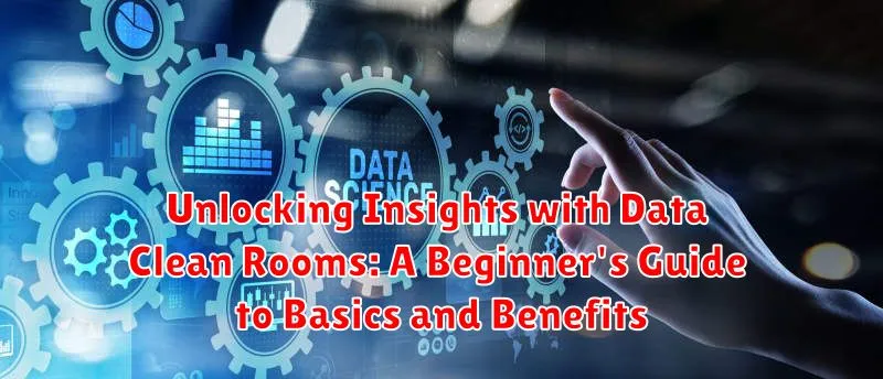 Unlocking Insights with Data Clean Rooms: A Beginner's Guide to Basics and Benefits Unlocking Insights with Data Clean Rooms: A Beginner's Guide to Basics and Benefits